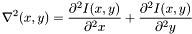 \[ \nabla^2(x,y) = \frac{\partial^2I(x,y)}{\partial^2x} + \frac{\partial^2I(x,y)} {\partial^2y} \]