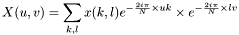 \[X(u,v)=\sum_{k,l} x(k,l) e^{-\frac{2i\pi}{N}\times uk} \times e^{-\frac{2i\pi}{N}\times lv}\]