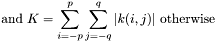 \[\mbox{and}~ K=\sum_{i=-p}^{p}\sum_{j=-q}^{q}|k(i,j)|~\mbox{otherwise} \]