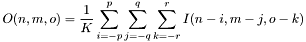 \[O(n,m,o)=\frac{1}{K}\sum_{i=-p}^{p}\sum_{j=-q}^{q}\sum_{k=-r}^{r} I(n-i,m-j,o-k)\]