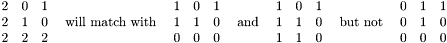 \[ \begin{array}{ccc} 2 & 0 & 1\\ 2 & 1 & 0\\ 2 & 2 & 2 \end{array} ~~~\mbox{will match with}~~~ \begin{array}{ccc} 1 & 0 & 1\\ 1 & 1 & 0\\ 0 & 0 & 0 \end{array} ~~~\mbox{and}~~~ \begin{array}{ccc} 1 & 0 & 1\\ 1 & 1 & 0\\ 1 & 1 & 0 \end{array} ~~~\mbox{but not}~~~ \begin{array}{ccc} 0 & 1 & 1\\ 0 & 1 & 0\\ 0 & 0 & 0 \end{array} \]