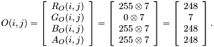 $O(i,j)=\left[\begin{array}{c} R_O(i,j)\\ G_O(i,j)\\ B_O(i,j)\\ A_O(i,j) \end{array}\right]=\left[\begin{array}{c} {255}\otimes{7}\\ {0}\otimes{7}\\ {255}\otimes{7}\\ {255}\otimes{7} \end{array}\right]=\left[\begin{array}{c} {248}\\ {7}\\ {248}\\ {248} \end{array}\right].$