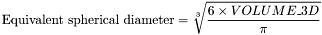 \[\mbox{Equivalent spherical diameter} = \sqrt[3]{\frac{6\times VOLUME\_3D}{\pi}}\]